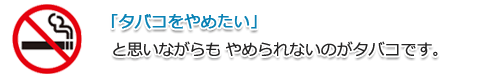 「タバコをやめたい」と思いながらも、やめられないのがタバコです