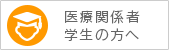 医療関係者・学生の方へ